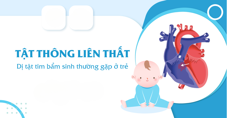 Thông liên thất tim là gì? Nguyên nhân, triệu chứng và cách điều trị